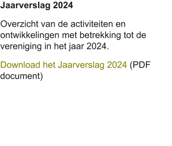 Jaarverslag 2024 Overzicht van de activiteiten en ontwikkelingen met betrekking tot de vereniging in het jaar 2024. Download het Jaarverslag 2024 (PDF document)