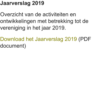 Jaarverslag 2019 Overzicht van de activiteiten en ontwikkelingen met betrekking tot de vereniging in het jaar 2019. Download het Jaarverslag 2019 (PDF document)