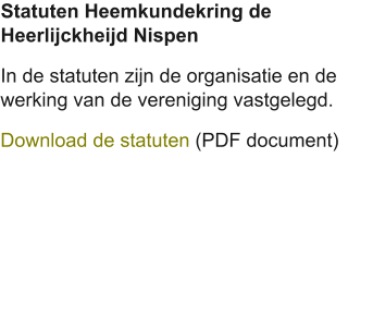 Statuten Heemkundekring de Heerlijckheijd Nispen In de statuten zijn de organisatie en de werking van de vereniging vastgelegd. Download de statuten (PDF document)